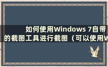 如何使用Windows 7自带的截图工具进行截图（可以使用Windows 7自带的截图工具来完成）